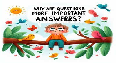 Why are questions more important than answers?