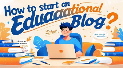 How to Start an Educational Blog? - Latest